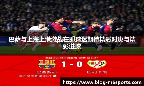 巴萨与上海上港激战在即球迷期待精彩对决与精彩进球